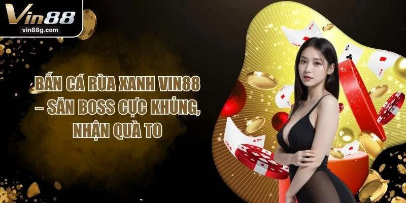 Bắn Cá Rùa Xanh VIN88 – Săn Boss Cực Khủng, Nhận Quà To