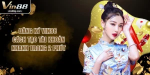 Đăng Ký VIN88 - Cách Tạo Tài Khoản Nhanh Trong 2 Phút