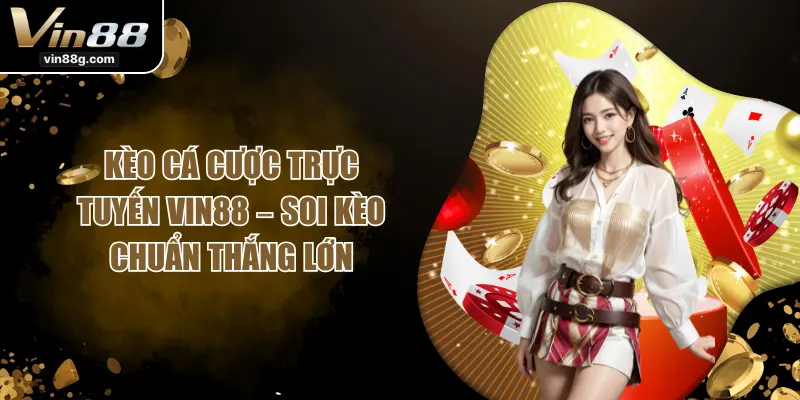 Kèo Cá Cược Trực Tuyến VIN88 – Soi Kèo Chuẩn Thắng Lớn