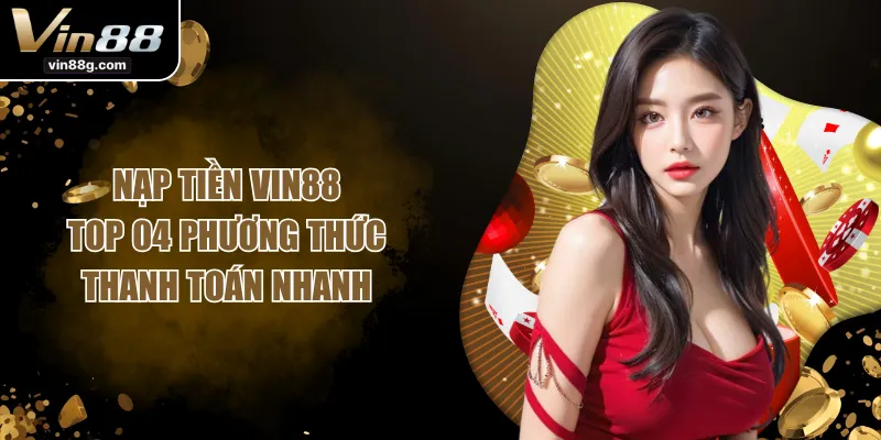 Nạp Tiền VIN88 - Top 04 Phương Thức Thanh Toán Nhanh