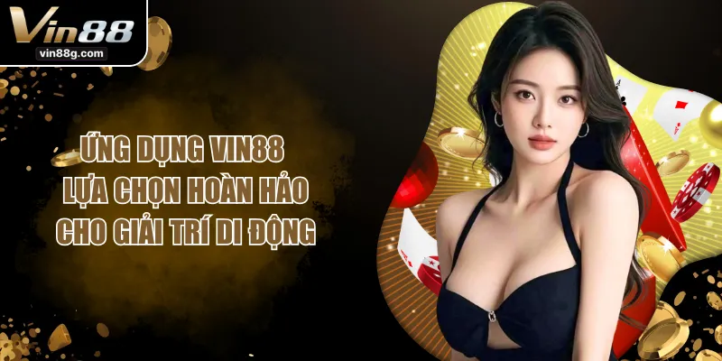 Ứng Dụng VIN88 - Lựa Chọn Hoàn Hảo Cho Giải Trí Di Động