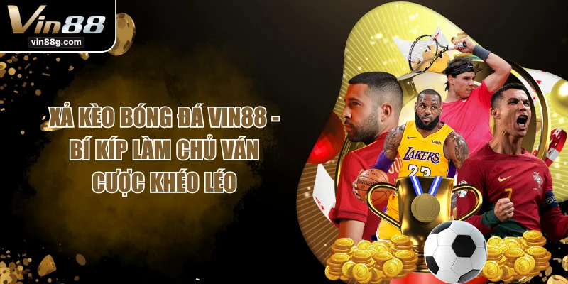 Xả Kèo Bóng Đá VIN88 - Bí Kíp Làm Chủ Ván Cược Khéo Léo
